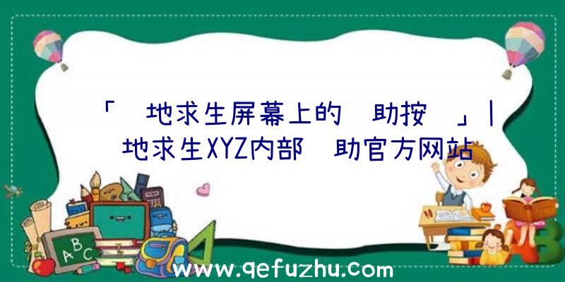 「绝地求生屏幕上的辅助按键」|绝地求生XYZ内部辅助官方网站